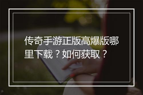 传奇手游正版高爆版哪里下载？如何获取？