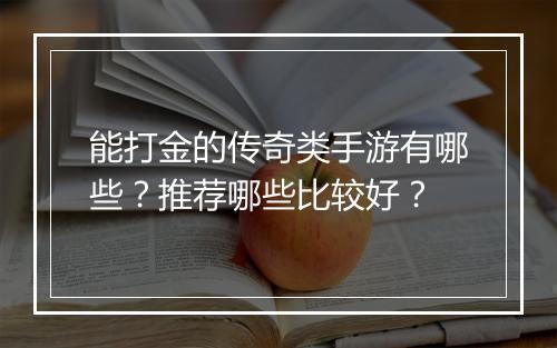 能打金的传奇类手游有哪些？推荐哪些比较好？