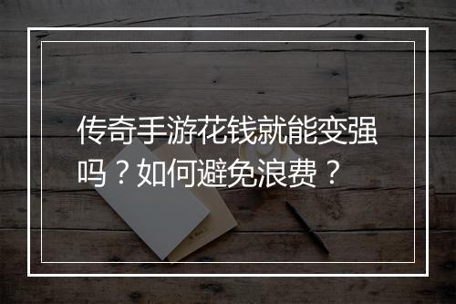 传奇手游花钱就能变强吗？如何避免浪费？