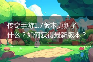 传奇手游1.7版本更新了什么？如何获得最新版本？