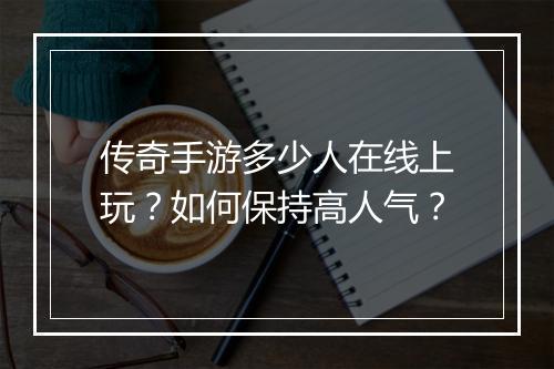 传奇手游多少人在线上玩?如何保持高人气?