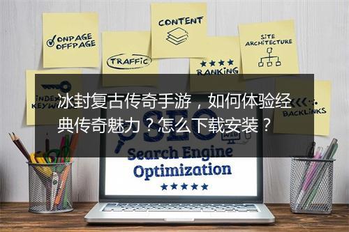 冰封复古传奇手游，如何体验经典传奇魅力？怎么下载安装？
