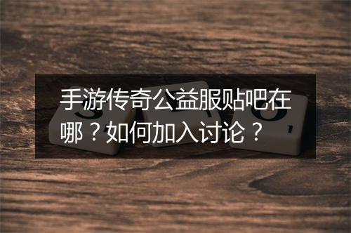 手游传奇公益服贴吧在哪？如何加入讨论？