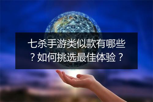 七杀手游类似款有哪些？如何挑选最佳体验？