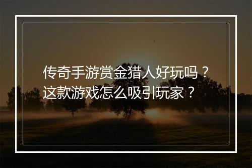 传奇手游赏金猎人好玩吗？这款游戏怎么吸引玩家？