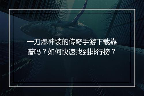 一刀爆神装的传奇手游下载靠谱吗？如何快速找到排行榜？