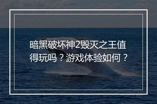 暗黑破坏神2毁灭之王值得玩吗？游戏体验如何？