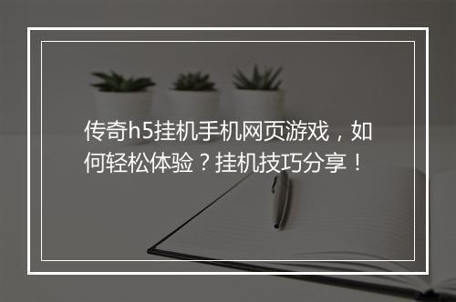 传奇h5挂机手机网页游戏，如何轻松体验？挂机技巧分享！