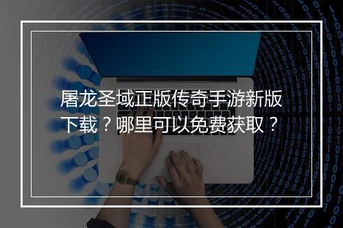 屠龙圣域正版传奇手游新版下载？哪里可以免费获取？