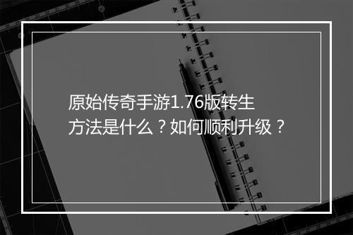 原始传奇手游1.76版转生方法是什么？如何顺利升级？