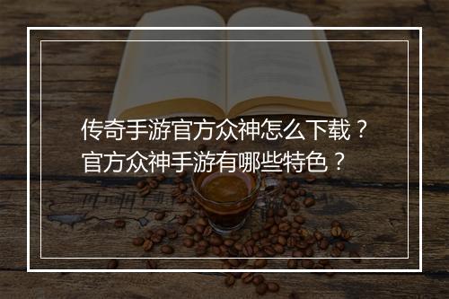 传奇手游官方众神怎么下载？官方众神手游有哪些特色？