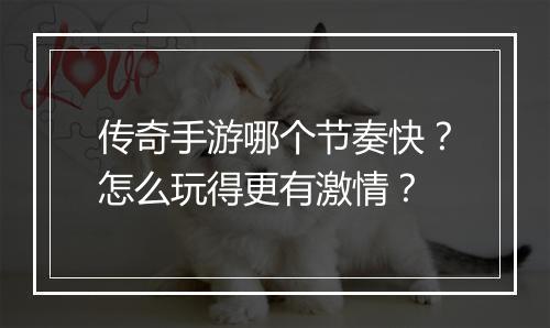 传奇手游哪个节奏快？怎么玩得更有激情？