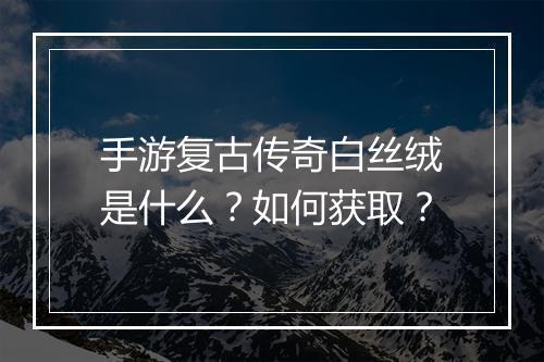 手游复古传奇白丝绒是什么？如何获取？