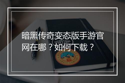 暗黑传奇变态版手游官网在哪？如何下载？