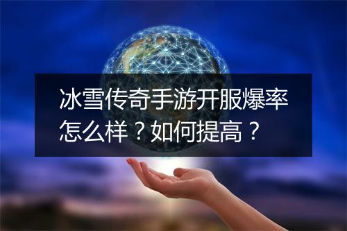冰雪传奇手游开服爆率怎么样？如何提高？
