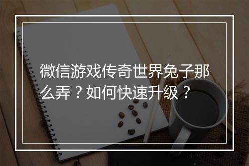 微信游戏传奇世界兔子那么弄？如何快速升级？