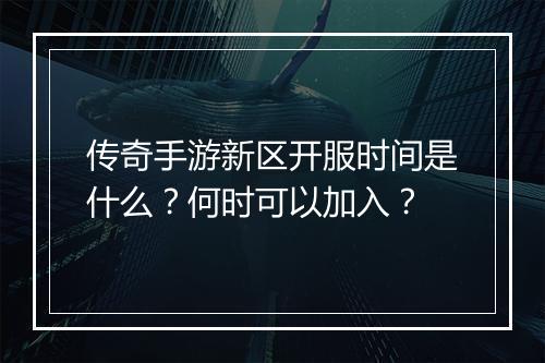 传奇手游新区开服时间是什么？何时可以加入？