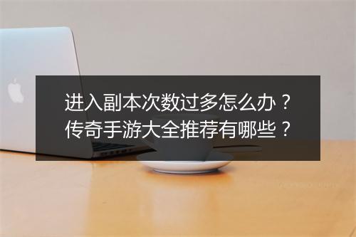 进入副本次数过多怎么办？传奇手游大全推荐有哪些？