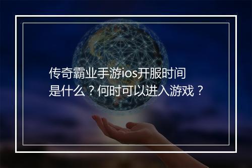 传奇霸业手游ios开服时间是什么？何时可以进入游戏？