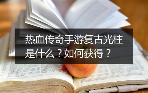 热血传奇手游复古光柱是什么？如何获得？
