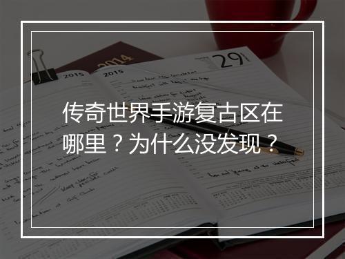 传奇世界手游复古区在哪里？为什么没发现？