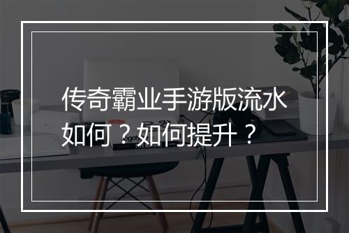 传奇霸业手游版流水如何？如何提升？
