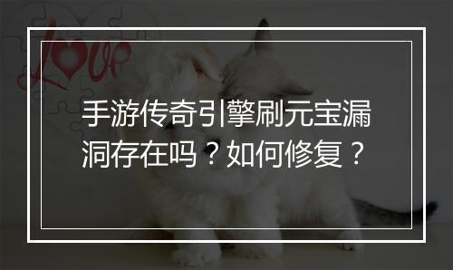 手游传奇引擎刷元宝漏洞存在吗？如何修复？
