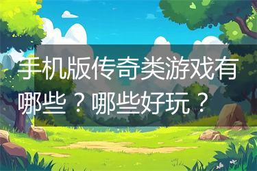 手机版传奇类游戏有哪些？哪些好玩？