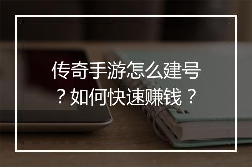 传奇手游怎么建号？如何快速赚钱？