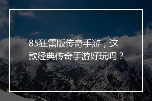 85狂雷版传奇手游，这款经典传奇手游好玩吗？