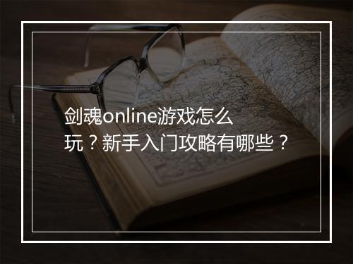 剑魂online游戏怎么玩？新手入门攻略有哪些？