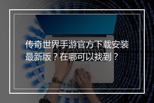 传奇世界手游官方下载安装最新版？在哪可以找到？