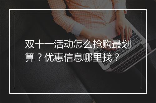 双十一活动怎么抢购最划算？优惠信息哪里找？