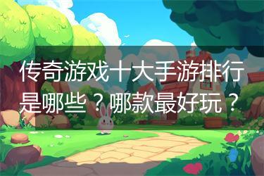 传奇游戏十大手游排行是哪些？哪款最好玩？