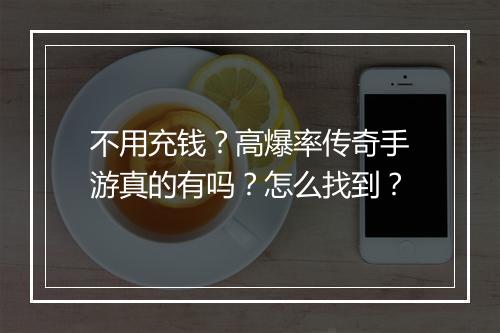 不用充钱？高爆率传奇手游真的有吗？怎么找到？