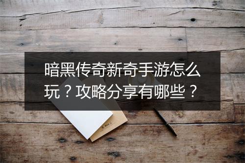 暗黑传奇新奇手游怎么玩？攻略分享有哪些？