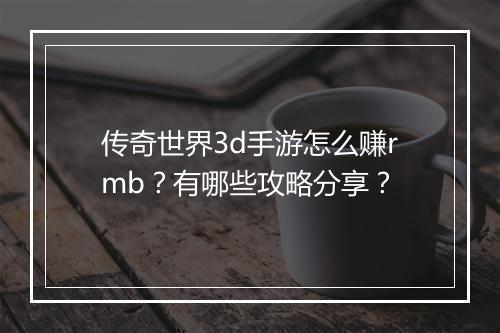 传奇世界3d手游怎么赚rmb？有哪些攻略分享？