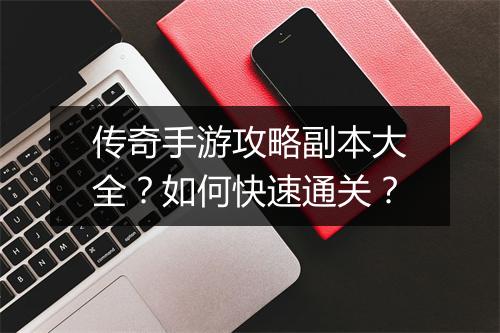 传奇手游攻略副本大全？如何快速通关？