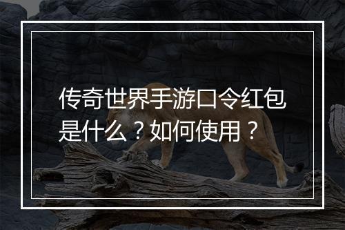 传奇世界手游口令红包是什么？如何使用？