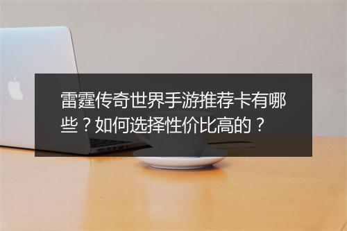 雷霆传奇世界手游推荐卡有哪些？如何选择性价比高的？