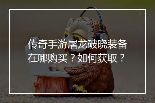 传奇手游屠龙破晓装备在哪购买？如何获取？
