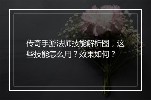 传奇手游法师技能解析图，这些技能怎么用？效果如何？