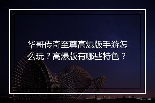 华哥传奇至尊高爆版手游怎么玩？高爆版有哪些特色？