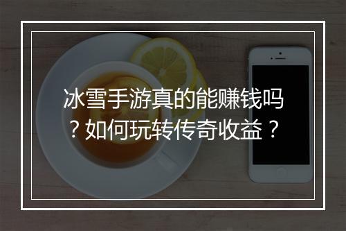 冰雪手游真的能赚钱吗？如何玩转传奇收益？