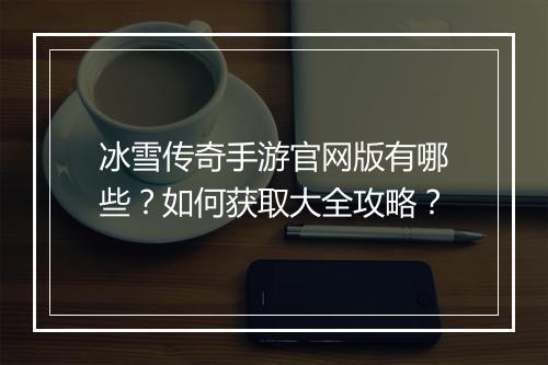 冰雪传奇手游官网版有哪些？如何获取大全攻略？