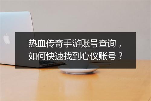 热血传奇手游账号查询，如何快速找到心仪账号？