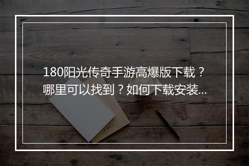 180阳光传奇手游高爆版下载？哪里可以找到？如何下载安装？