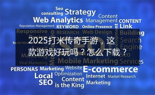 2025打米传奇手游，这款游戏好玩吗？怎么下载？