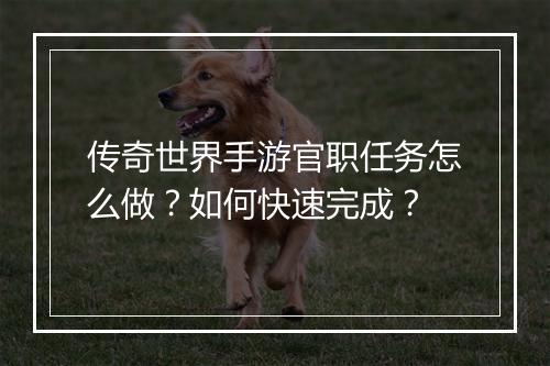 传奇世界手游官职任务怎么做？如何快速完成？