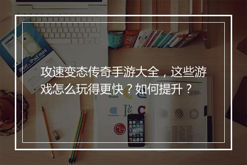 攻速变态传奇手游大全，这些游戏怎么玩得更快？如何提升？